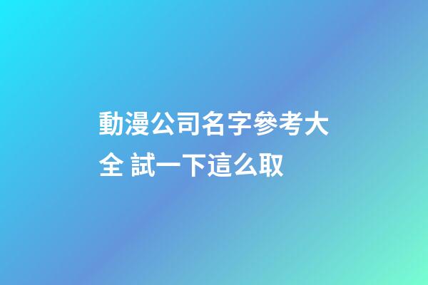 動漫公司名字參考大全 試一下這么取-第1張-公司起名-玄機派